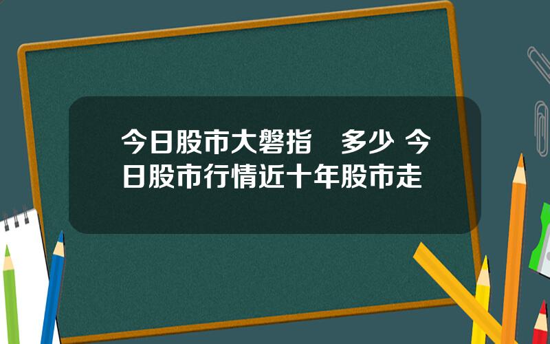 今日股市大磐指數多少 今日股市行情近十年股市走勢